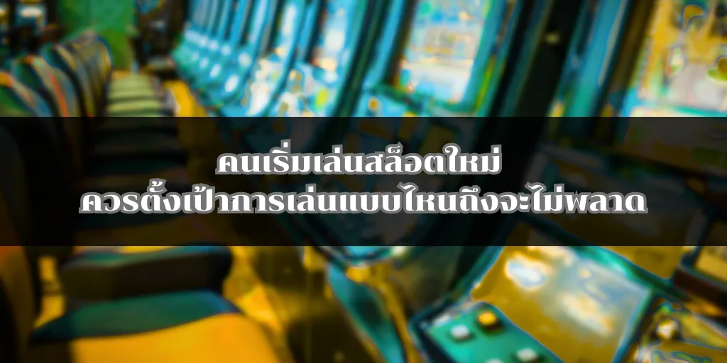 คนเริ่มเล่นสล็อตใหม่ ควรตั้งเป้าการเล่นแบบไหนถึงจะไม่พลาด
